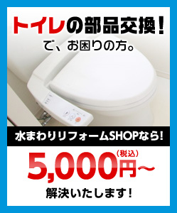 トイレの部品交換！でお困りの方。水まわりリフォームSHOPなら！5,000円（税込）〜解決いたします！